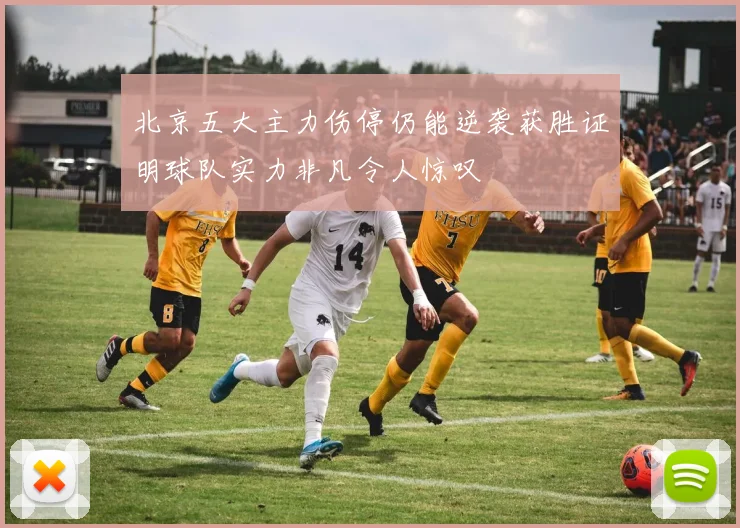 北京五大主力伤停仍能逆袭获胜证明球队实力非凡令人惊叹