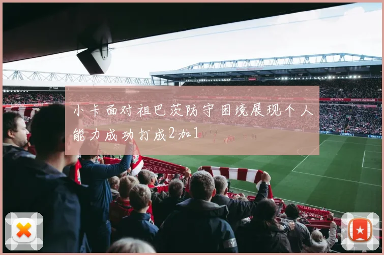 小卡面对祖巴茨防守困境展现个人能力成功打成2加1