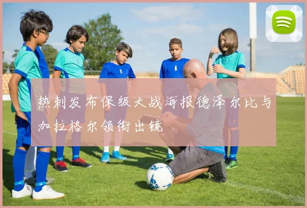热刺发布保级大战海报德泽尔比与加拉格尔领衔出镜