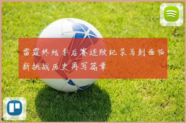 雷霆终结季后赛连败纪录马刺面临新挑战历史再写篇章