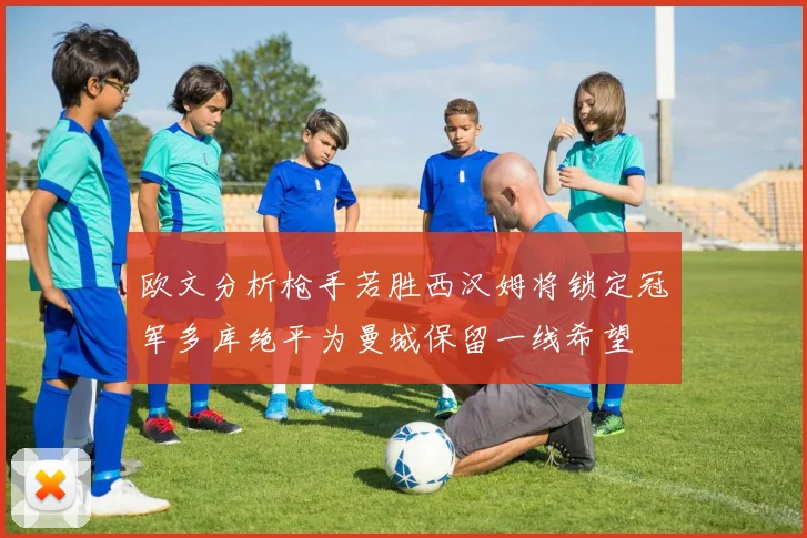 欧文分析枪手若胜西汉姆将锁定冠军多库绝平为曼城保留一线希望