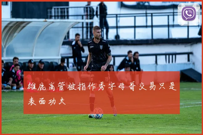 雄鹿高管被指作秀字母哥交易只是表面功夫